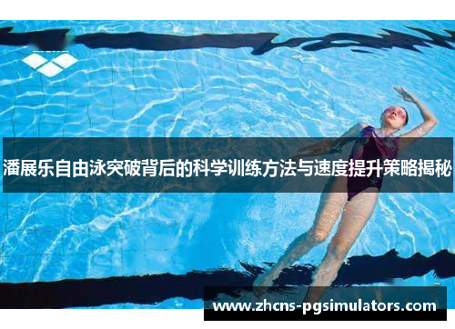 潘展乐自由泳突破背后的科学训练方法与速度提升策略揭秘
