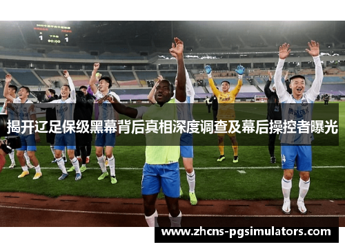 揭开辽足保级黑幕背后真相深度调查及幕后操控者曝光 揭开辽足保级黑幕背后真相深度调查及幕后操控者曝光