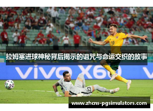 拉姆塞进球神秘背后揭示的诅咒与命运交织的故事