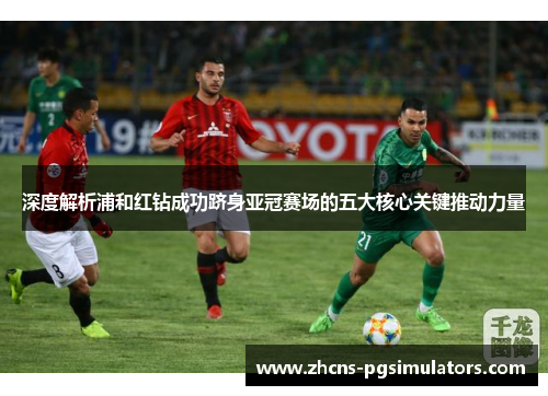 深度解析浦和红钻成功跻身亚冠赛场的五大核心关键推动力量 深度解析浦和红钻成功跻身亚冠赛场的五大核心关键推动力量