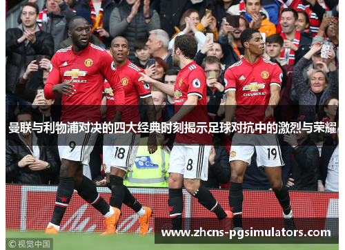 曼联与利物浦对决的四大经典时刻揭示足球对抗中的激烈与荣耀