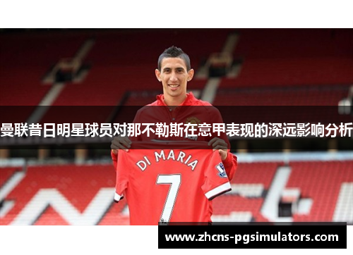 曼联昔日明星球员对那不勒斯在意甲表现的深远影响分析