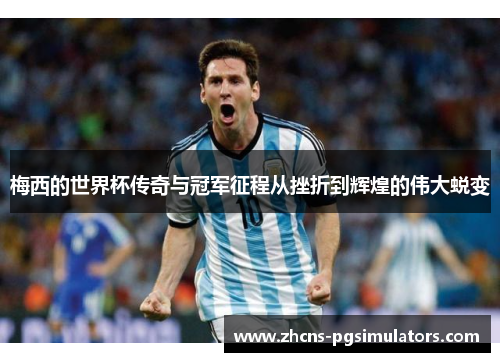 梅西的世界杯传奇与冠军征程从挫折到辉煌的伟大蜕变