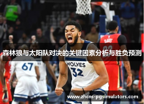 森林狼与太阳队对决的关键因素分析与胜负预测 森林狼与太阳队对决的关键因素分析与胜负预测